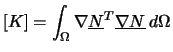 $\displaystyle \left[K\right]=\int_{\Omega} \nabla \underline{N} ^{T} \underline{\nabla N}\:d\Omega$