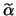 \(\widetilde{\alpha}\)