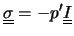 $\displaystyle \underline{\underline{\sigma}}=-p'\underline{\underline{I}}$