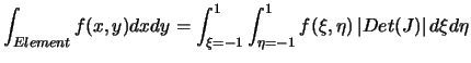 $\displaystyle \int_{Element}f(x,y)dxdy=\int_{\xi=-1}^{1}\int_{\eta=-1}^{1}f(\xi,\eta)\left\vert Det(J)\right\vert d\xi d\eta$