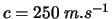 $c=250\:m.s^{-1}$