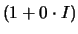$(1+0\cdot I)$